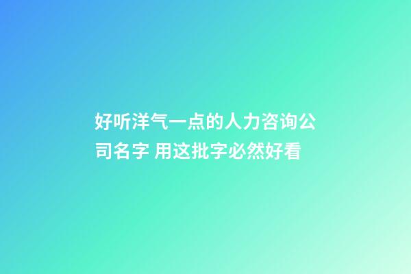 好听洋气一点的人力咨询公司名字 用这批字必然好看